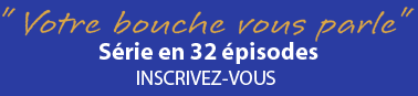 Votre bouche vous parle - Série en 32 épisodes - INSCRIVEZ-VOUS